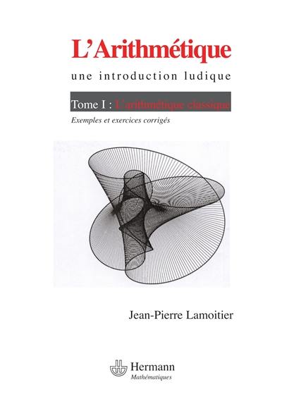 L'arithmétique : une introduction ludique. Vol. 1. L'arithmétique classique : exemples et exercices corrigés