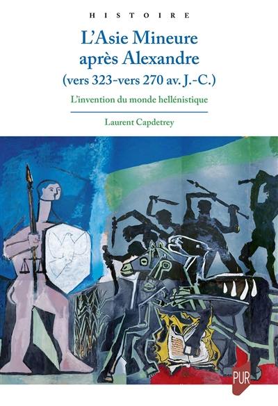 L'Asie Mineure après Alexandre (vers 323-vers 270 av. J.-C.) : l'invention du monde hellénistique