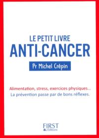 Le petit livre anti-cancer : alimentation, stress, exercices physiques... la prévention passe par de bons réflexes