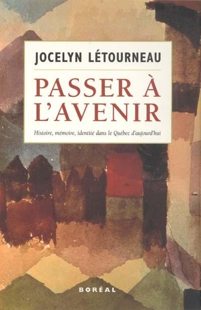 Passer à l'avenir : histoire, mémoire, identité dans le Québec d'aujourd'hui