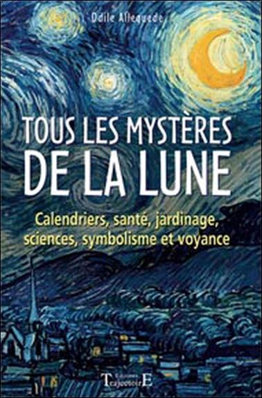 Tous les mystères de la Lune : calendriers, santé, jardinage, sciences, symbolisme et voyance