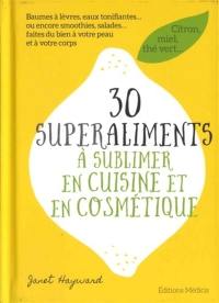 30 superaliments à sublimer en cuisine et en cosmétique : citron, miel, thé vert... : baumes à lèvres, eaux tonifiantes... ou encore smoothies, salades... faites du bien à votre peau et à votre corps