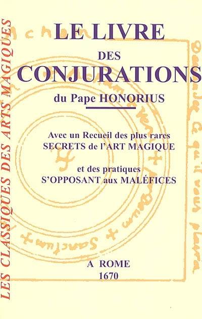 Le livre des conjurations du pape Honorius : avec un recueil des plus rares secrets de l'art magique et des pratiques s'opposant aux maléfices