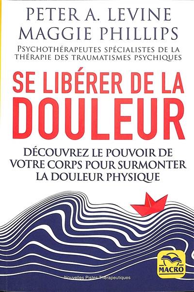 Se libérer de la douleur : découvrez le pouvoir de votre corps pour surmonter la douleur physique