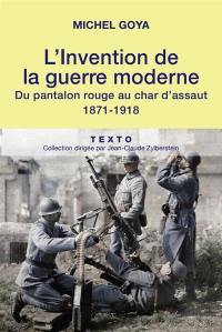 L'invention de la guerre moderne : du pantalon rouge au char d'assaut : 1871-1918