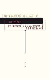 Nietzsche : physiologie de la volonté de puissance. Le monde de la volonté de puissance