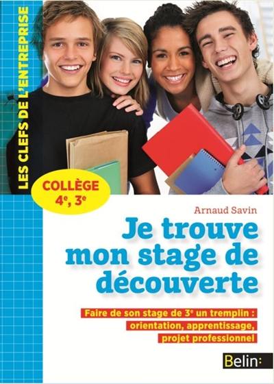 Je trouve mon stage de découverte, collège 4e, 3e : faire de son stage de 3e un tremplin : orientation, apprentissage, projet professionnel