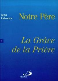 Notre Père. Vol. 1. La grâce de la prière