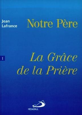 Notre Père. Vol. 1. La grâce de la prière