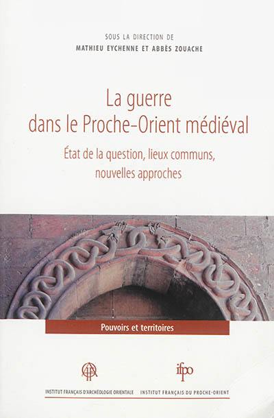 La guerre dans le Proche-Orient médiéval : état de la question, lieux communs, nouvelles approches