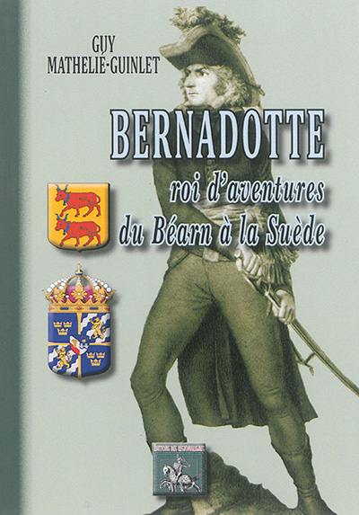 Bernadotte : roi d'aventures du Béarn à la Suède