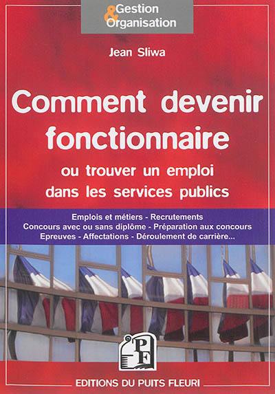 Comment devenir fonctionnaire ou trouver un emploi dans les services publics : emplois et métiers, recrutements, concours avec ou sans diplôme, préparation aux concours, épreuves, affectations, déroulement de carrière...