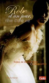 Robe d'un jour, rêve d'une vie : robes de mariée d'hier & d'aujourd'hui