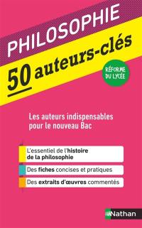 Philosophie : 50 auteurs-clés : les auteurs indispensables pour le nouveau bac