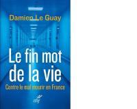 Le fin mot de la vie : contre le mal mourir en France