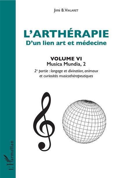 L'arthérapie : d'un lien art et médecine. Vol. 6. Musica mundia. Vol. 2. Langage et divination, animaux et curiosités musicothérapeutiques