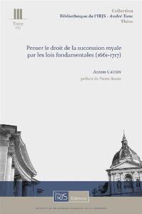 Penser le droit de la succession royale par les lois fondamentales (1661-1717)