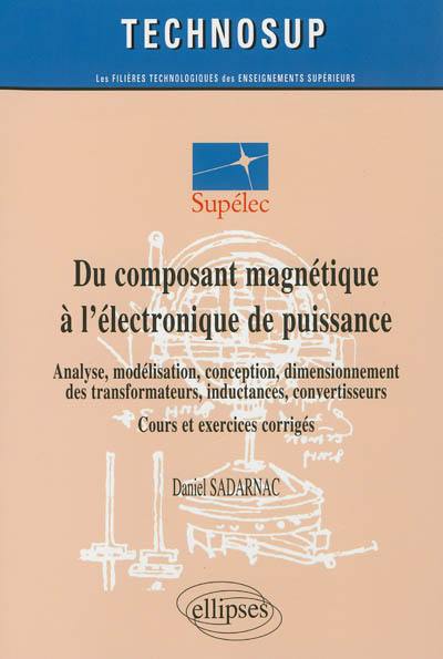 Du composant magnétique à l'électronique de puissance : analyse, modélisation, conception, dimensionnement des transformateurs, inductances, convertisseurs : cours et exercices corrigés