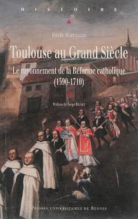 Toulouse au Grand Siècle : le rayonnement de la Réforme catholique (1590-1710)