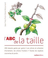 L'abc de la taille : 450 dessins geste par geste : les arbres et arbustes d'ornement, les arbres fruitiers, toutes les espèces courantes du jardin