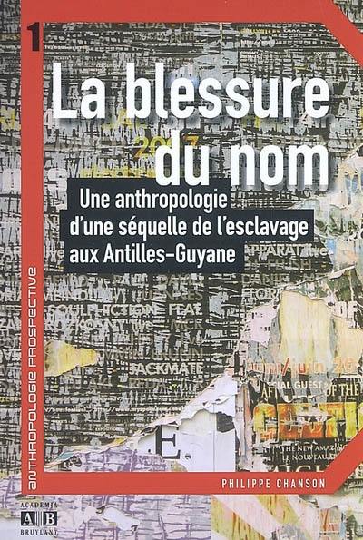 La blessure du nom : une anthropologie d'une séquelle de l'esclavage aux Antilles-Guyane