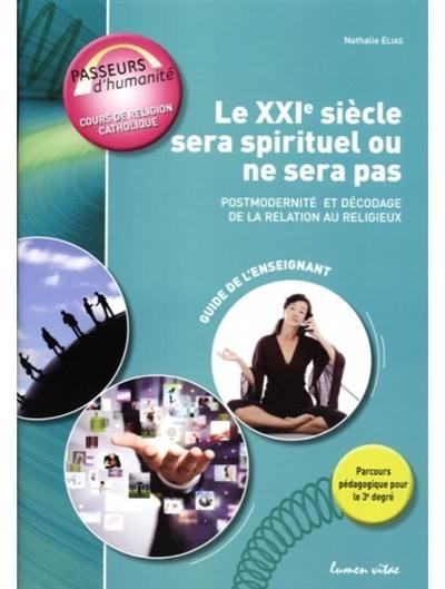 Le XXIe siècle sera spirituel ou ne sera pas : postmodernité et décodage de la relation au religieux : guide de l'enseignant, 3e degré