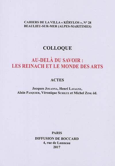 Au-delà du savoir : les Reinach et le monde des arts : actes du 27e colloque de la Villa Kérylos à Beaulieu-sur-Mer les 7 et 8 octobre 2016