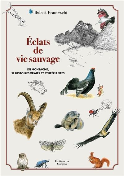 Eclats de vie sauvage : en montagne, 32 histoires vraies et stupéfiantes