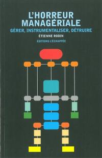 L'horreur managériale : gérer, instrumentaliser, détruire