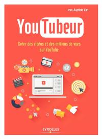 YouTubeur : créer des vidéos et des millions de vues sur YouTube