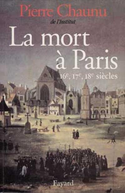 La Mort à Paris : XVIe, XVIIe et XVIIIe siècles