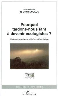 Pourquoi tardons-nous tant à devenir écologistes ? : limites de la postmodernité et société écologique