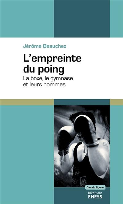 L'empreinte du poing : la boxe, le gymnase et leurs hommes