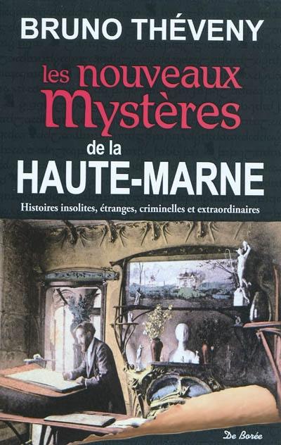 Les nouveaux mystères de la Haute-Marne : histoires insolites, étranges, criminelles et extraordinaires