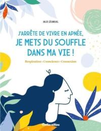 J'arrête de vivre en apnée, je mets du souffle dans ma vie ! : respiration, conscience, connexion