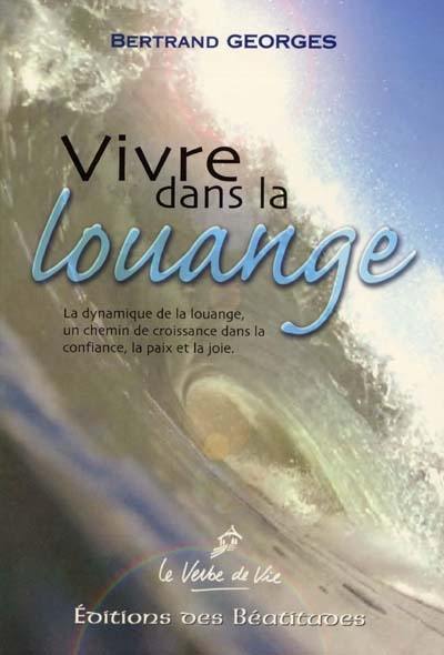 Vivre dans la louange : la dynamique de la louange : un chemin de croissance dans la confiance, la paix, la joie