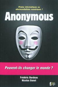 Anonymous : pirates informatiques ou altermondialistes numériques ? : peuvent-ils changer le monde ?