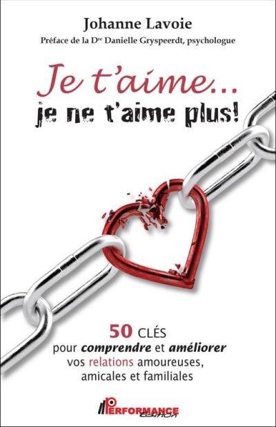 Je t'aime... je ne t'aime plus! : 50 clés pour comprendre et améliorer vos relations amoureuses, amicales et familiales