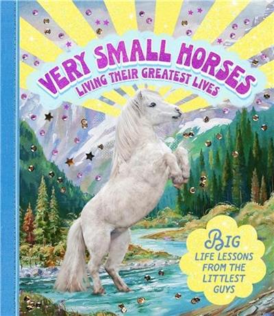 Very Small Horses Living Their Greatest Lives : Big life lessons from the littlest guys