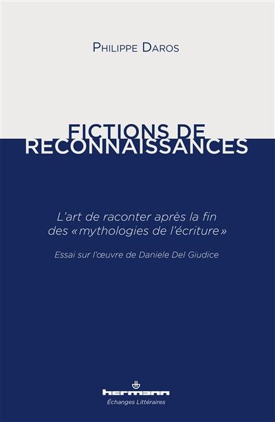 Fictions de reconnaissances : l'art de raconter après la fin des mythologies de l'écriture : essai sur l'oeuvre de Daniele Del Giudice