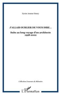 J'allais oublier de vous dire... : suite du long voyage d'un architecte, 1998-2002