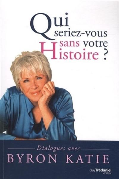 Qui seriez-vous sans votre histoire ? : dialogues avec Byron Katie