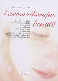 L'aromathérapie beauté : guide des compositions d'huiles essentielles naturelles bio et des hydrosols sortant de l'alambic pour des recettes efficaces de beauté saine, quand elle témoigne d'une belle santé, pleine de dynamisme, d'enthousiasme et d'une sereine confiance en soi