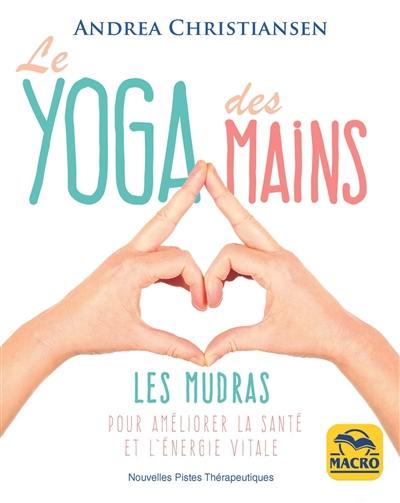 Le yoga des mains : les mudras pour améliorer la santé et l'énergie vitale