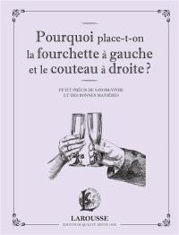 Pourquoi place-t-on la fourchette à gauche et le couteau à droite ? : petit précis de savoir-vivre et des bonnes manières