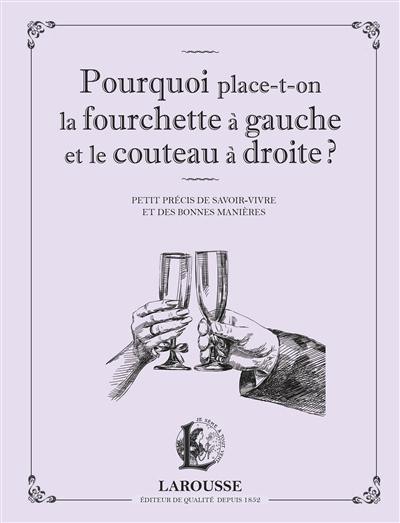 Pourquoi place-t-on la fourchette à gauche et le couteau à droite ? : petit précis de savoir-vivre et des bonnes manières