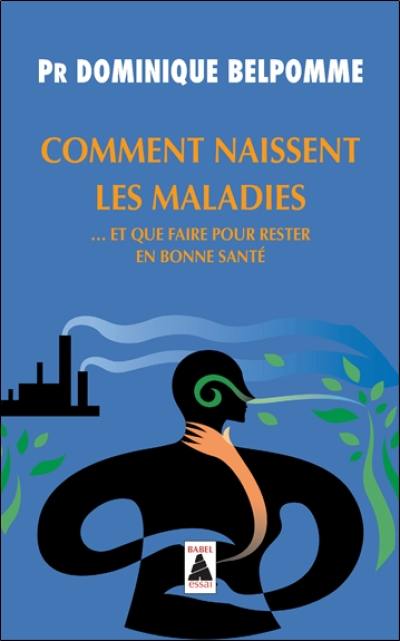 Comment naissent les maladies : et que faire pour rester en bonne santé