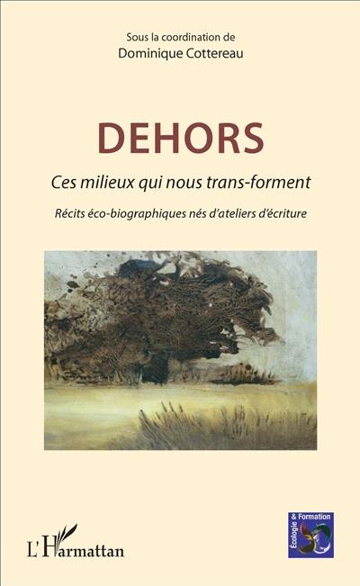 Dehors : ces milieux qui nous trans-forment : récits éco-biographiques nés d'ateliers d'écriture