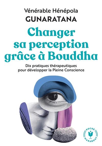 Changer sa perception grâce à Bouddha : dix pratiques thérapeutiques pour développer la pleine conscience