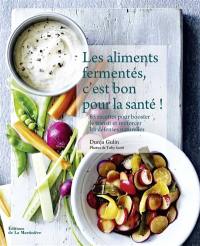 Les aliments fermentés, c'est bon pour la santé ! : 65 recettes pour booster le transit et renforcer les défenses naturelles